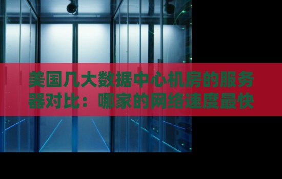 美国大数据中心机房的服务器对比：哪家的网络速度最快？