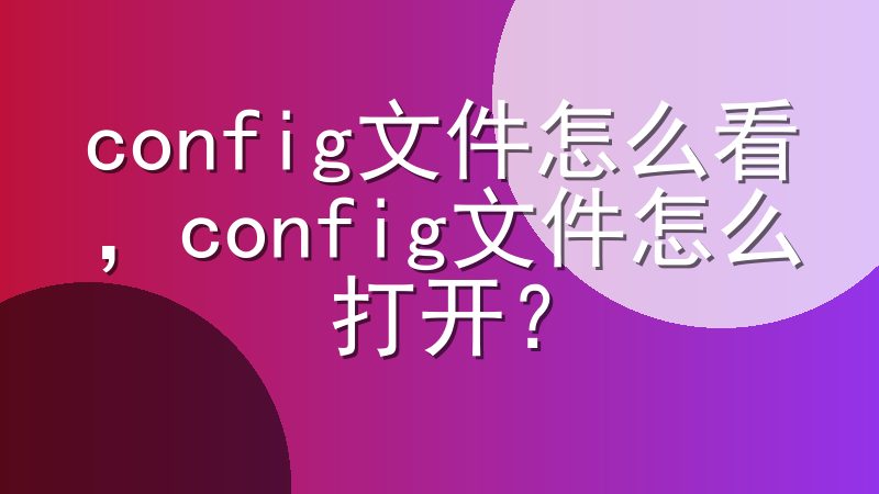 config文件怎么看，config文件怎么打开？