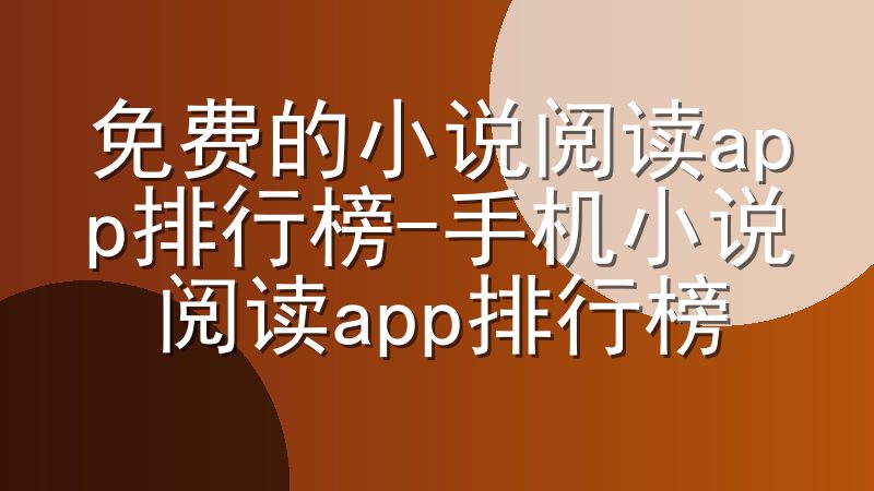 免费的小说阅读app排行榜-手机小说阅读app排行榜