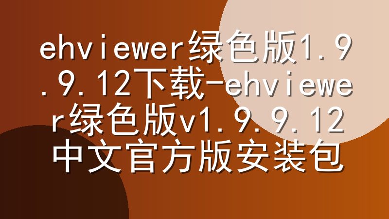 ehviewer绿色版1.9.9.12下载-ehviewer绿色版v1.9.9.12中文官方版安装包