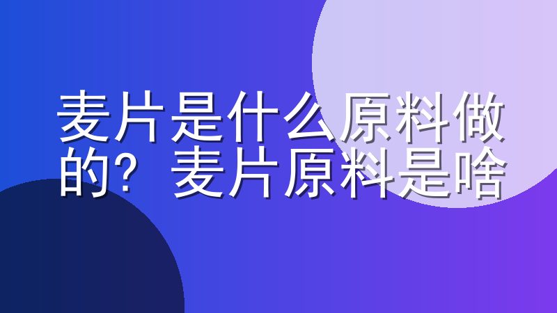 麦片是什么原料做的? 麦片原料是啥