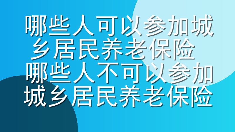 哪些人可以参加城乡居民养老保险 哪些人不可以参加城乡居民养老保险