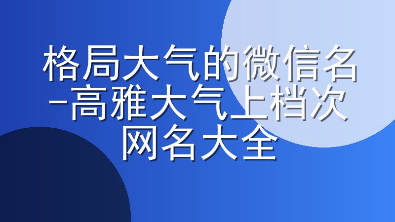 格局大气的微信名-高雅大气上档次网名大全