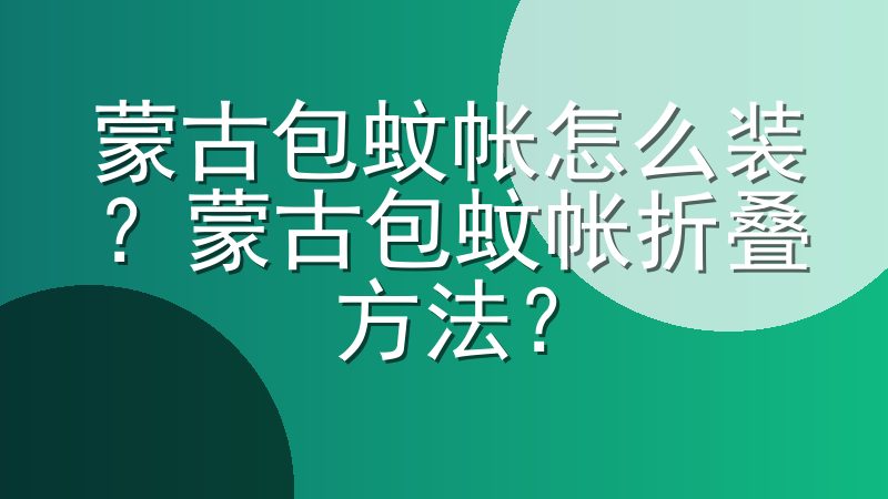 蒙古包蚊帐怎么装？蒙古包蚊帐折叠方法？