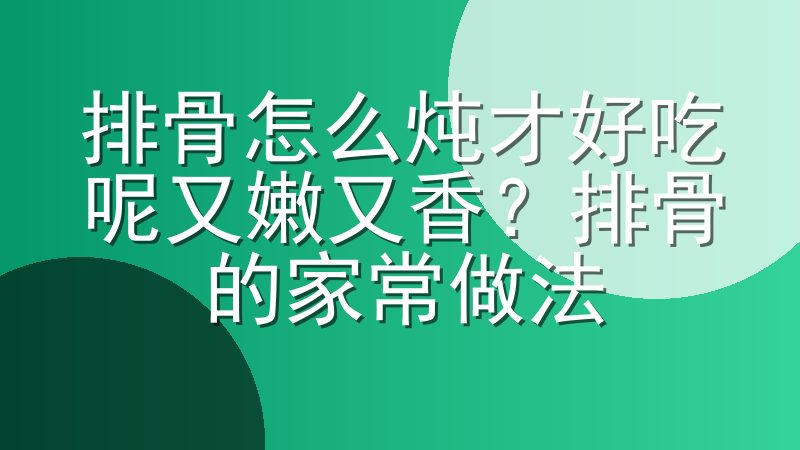 排骨怎么炖才好吃呢又嫩又香？排骨的家常做法